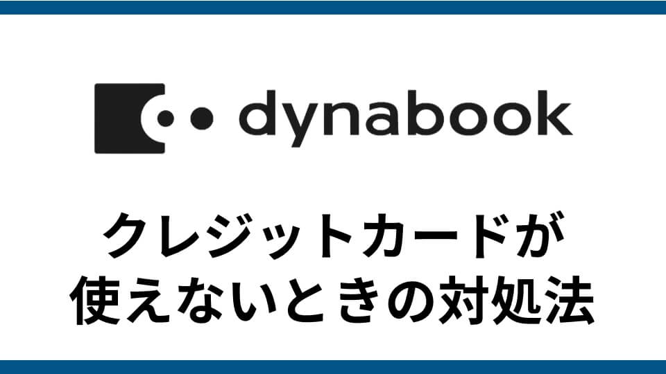 記事『Dynabook Direct クレジットカード決済エラーで買えない！？ シンプル解決法6選』アイキャッチ
