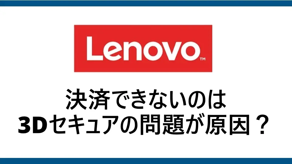 レノボで3Dセキュアの問題が原因でクレジットカード決済ができない！3Dセキュアの仕組みと対処法を徹底解説！