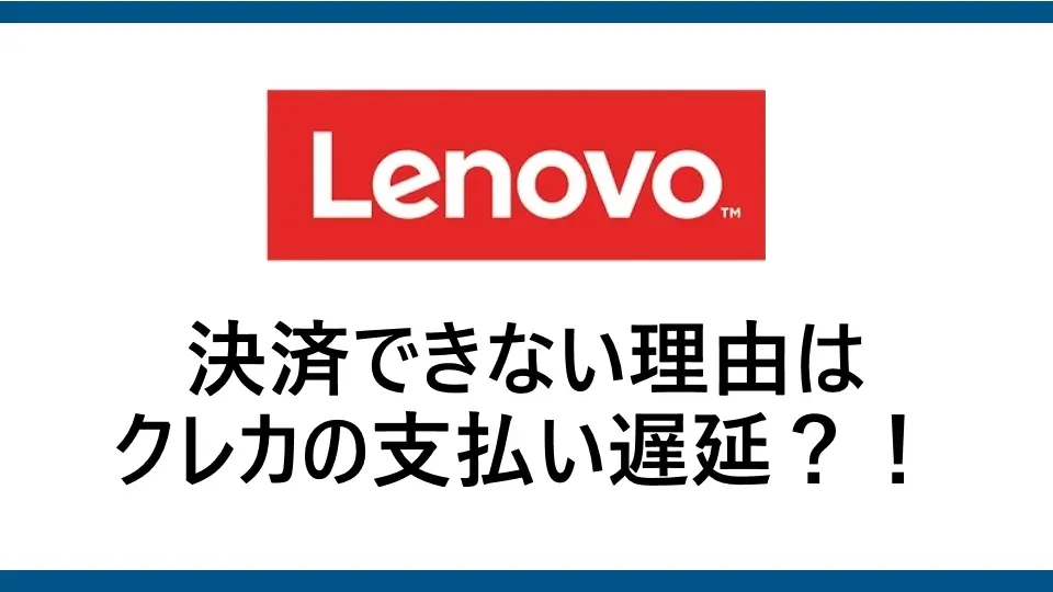 レノボでクレジットカードの支払い遅延が原因で決済エラー？残高不足による支払い遅延の確認方法と対処法・対処方法を解説！