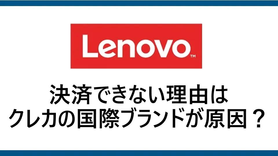 レノボで国際ブランドが原因でクレジットカードが使えない？国際ブランドの特徴と対処法を徹底解説！