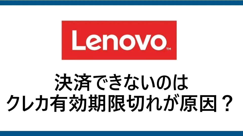 レノボで有効期限切れが原因でクレジットカードが使えない？有効期限の確認方法と対処法を徹底解説！